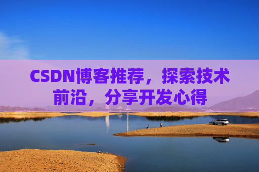 CSDN博客推荐，探索技术前沿，分享开发心得
